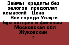Займы, кредиты без залогов, предоплат, комиссий › Цена ­ 3 000 000 - Все города Услуги » Бухгалтерия и финансы   . Московская обл.,Жуковский г.